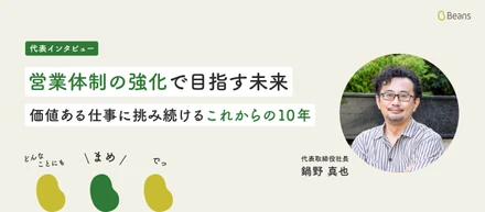 【代表インタビュー】営業体制の強化で目指す未来。価値ある仕事に挑み続けるこれからの10年
