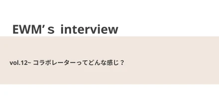 コラボレーターってどんな感じ？【EWM’s interview Vol.12】