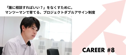 「誰に相談すればいい？」をなくすために。マンツーマンで育てる、プロジェクトダブルアサイン制度