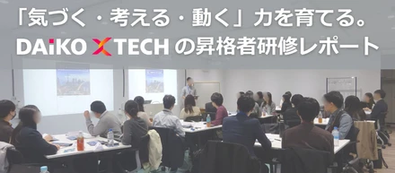 「気づく・考える・動く」力を育てる。DAIKO XTECHの昇格者研修レポート