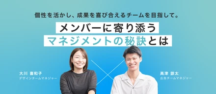 【マネジャークロストーク】個性を活かし、成果を喜び合えるチームを目指して。メンバーに寄り添うマネジメントの秘訣とは