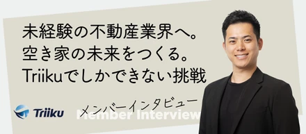 【社員インタビュー #01】未経験の不動産業界へ。空き家の未来をつくる。Triikuでしかできない挑戦