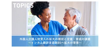 外国人介護人材受入れ拡大の現状と定着・育成の課題～インカム翻訳言語数85へ拡大の背景～