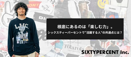根底にあるのは「楽しむ力」。シックスティーパーセントで“活躍する人”の共通点とは？