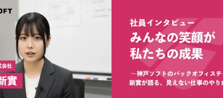 「みんなの笑顔が、私たちの成果」—神戸ソフトのバックオフィスチーム、新實が語る、見えない仕事のやりがい