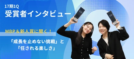 【受賞者インタビュー】17期1QのMBP＆新人賞に聞く「成長を止めない挑戦」と「任される楽しさ」