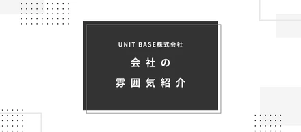 会社の雰囲気紹介｜ジョインしてから2年間私がUNIT BASEに所属している理由