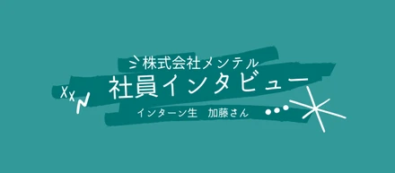 【メンテル_社員インタビュー】インターン生の加藤さんにお話を聞きました！