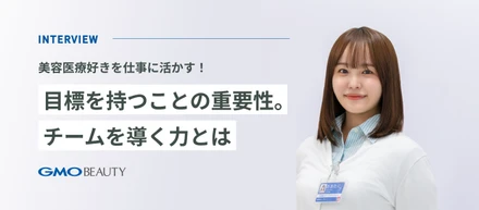 美容医療好きを仕事に活かす！目標を持つことの重要性。チームを導く力とは