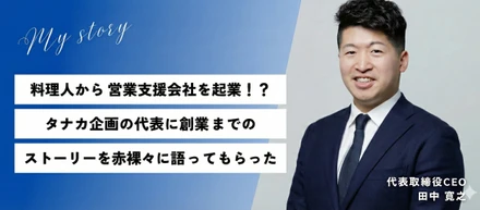 料理人から営業支援会社を起業！？タナカ企画の代表に創業までのストーリーを赤裸々に語ってもらった