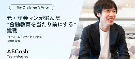 【The Challenger’s Voice】元・証券マンが選んだ“金融教育を当たり前にする”挑戦／セールス 松原 英滉