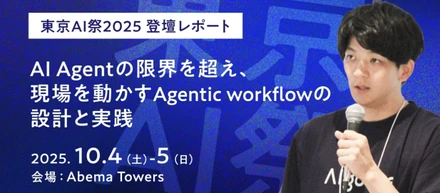 東京AI祭2025 登壇レポート～AI Agentの限界を超え、現場を動かすAgentic Workflowの設計と実践～