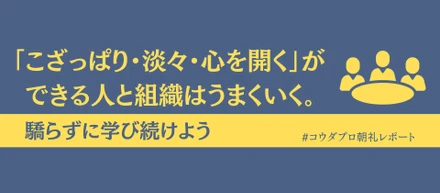 「こざっぱり・淡々・心を開く」ができる人と組織はうまくいく。驕らずに学び続けよう