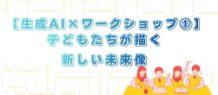 【生成AI×ワークショップ①】子どもたちが描く新しい未来像