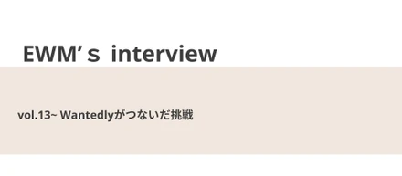 Wantedlyがつないだ挑戦【EWM’s interview Vol.13】
