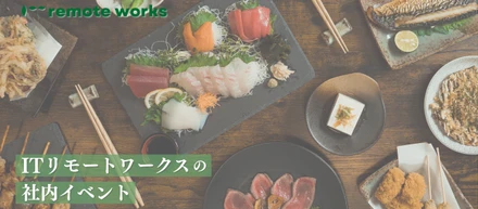 【社内イベント】心のつながりも大切にしたい。ITリモートワークスの社内イベントとは