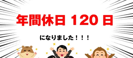 年間休日120日達成！！働き方改革、爆速で進行中！
