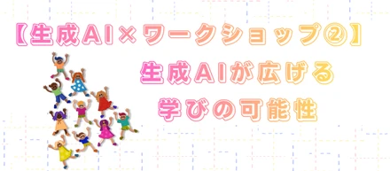 【生成AI×ワークショップ②】生成AIが広げる学びの可能性