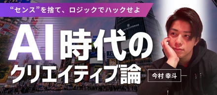 “センス”を捨て、ロジックでハックせよ今村が語る「AI時代のクリエイティブ論」