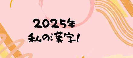 2025年わたしの今年の漢字はこれだ！