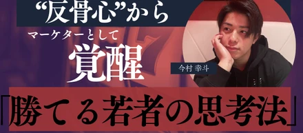 “反骨心”からマーケターとして覚醒した男「勝てる若者の思考法」