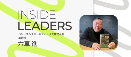 INSIDE LEADERS｜取締役 COO六車 進編～世界を舞台に挑む、現場から導くリーダー～