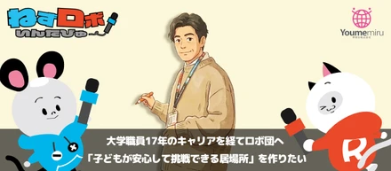 大学職員17年のキャリアを経てロボ団へ。「子どもが安心して挑戦できる居場所」を作りたい