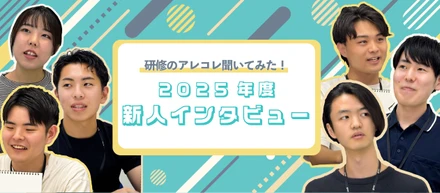 研修のアレコレ聞いてみた！ 2025年度新人インタビュー