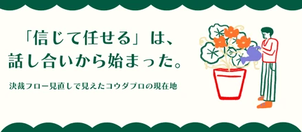 「信じて任せる」は、話し合いから始まった。——決裁フロー見直しで見えたコウダプロの現在地