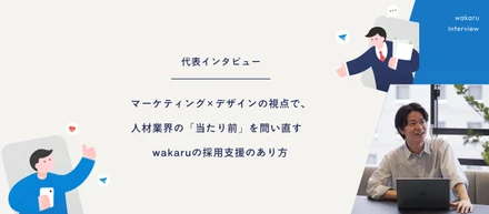 【代表インタビュー】マーケティング×デザインの視点で、人材業界の「当たり前」を問い直す──wakaruの採用支援のあり方