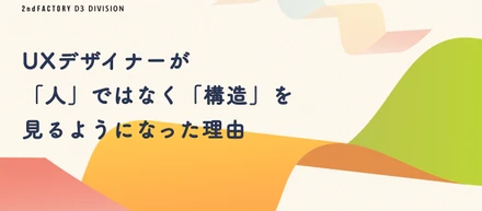 UXデザイナーが「人」ではなく「構造」を見るようになった理由