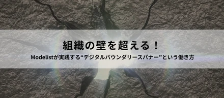 【組織の壁を超える！】Modelistが実践する“デジタルバウンダリースパナー”という働き方