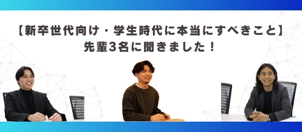 【新卒世代向け・学生時代に本当にすべきこと】先輩3名に聞きました！