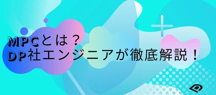 【MPCとは？】DP社エンジニアが徹底解説！
