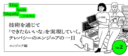 技術を通じて「できたらいいな」を実現していく。テレパシーのエンジニアの一日