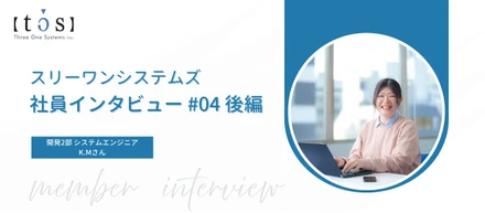スリーワンシステムズってどんな会社？先輩インタビューVol.8_K.Mさん（後編）