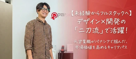 【未経験からフルスタックへ】デザイン×開発の「二刀流」で活躍！元営業職がパナシアで掴んだ、市場価値を高めるキャリアパス