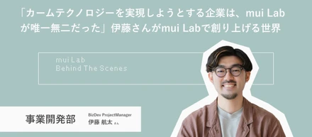 「カームテクノロジーを実現しようとする企業は、mui Labが唯一無二だった」PM/事業開発を手掛ける伊藤さんがmui Labで創り上げる世界