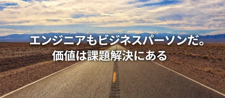 エンジニアもビジネスパーソンだ。価値は課題解決にある