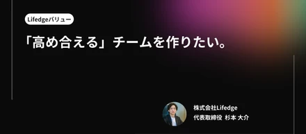 【Lifedgeバリュー】「高め合える」チームを作りたい。