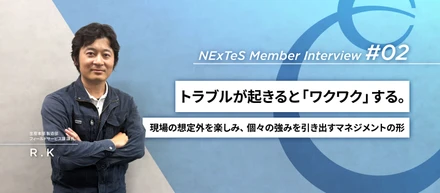 NEXTESメンバーインタビュー #02｜トラブルが起きると「ワクワク」する。現場の想定外を楽しみ、個々の強みを引き出すマネジメントの形