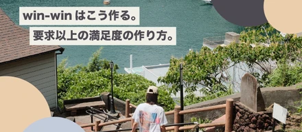 ❝ win-win ❞ はこう作る。要求以上の満足度の作り方。