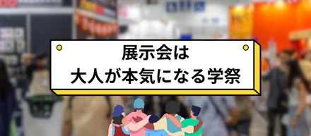 展示会は大人が本気になる学祭