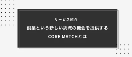 CORE MATCH サービス紹介｜副業から挑戦することで開ける未来を提供したい