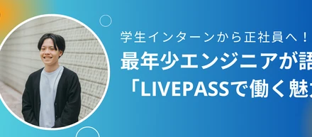 【社員インタビュー】学生インターンから正社員へ！最年少エンジニアが語る「livepassで働く魅力」