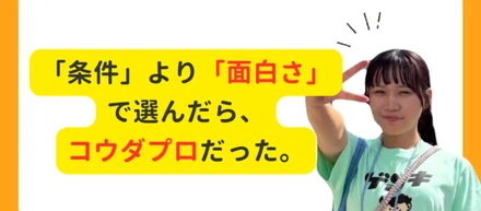 「条件」より「面白さ」で選んだら、コウダプロだった。