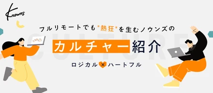 【カルチャー紹介】「利他主義」が成長の源泉。フルリモートでも“熱狂”を生む、ノウンズの「ロジカル×ハートフル」な組織の全貌