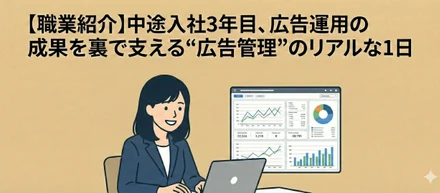 【職業紹介】“広告管理”のリアルな1日。広告運用の成果を裏で支える中途入社3年目。