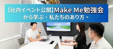 【社内イベント公開】Make Me勉強会から学ぶ、私たちのあり方。