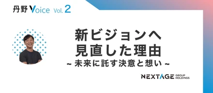【丹野Voice vol.2】新ビジョンへ見直した理由と未来に託す決意と想い